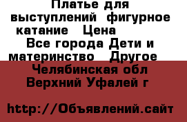 Платье для выступлений, фигурное катание › Цена ­ 9 500 - Все города Дети и материнство » Другое   . Челябинская обл.,Верхний Уфалей г.